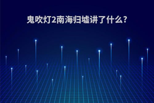 鬼吹灯2南海归墟讲了什么?