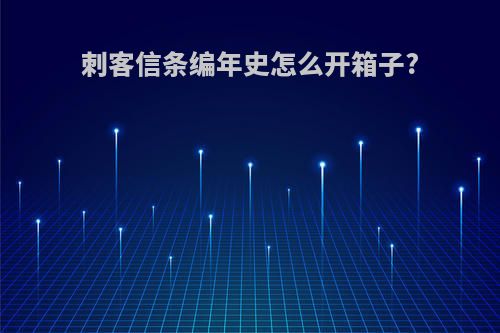 刺客信条编年史怎么开箱子?