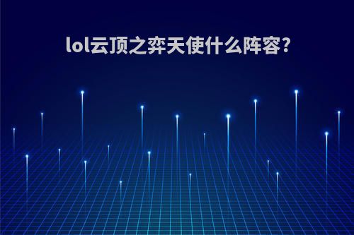 lol云顶之弈天使什么阵容?