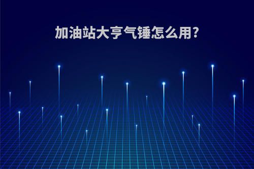 加油站大亨气锤怎么用?