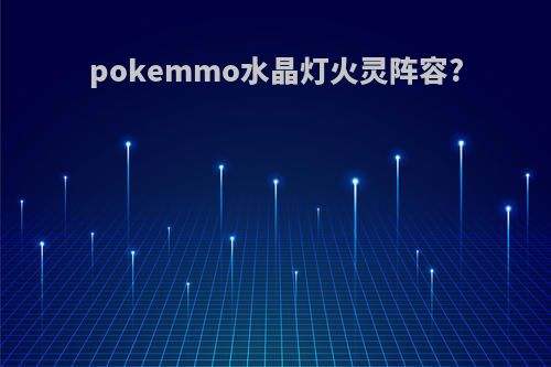 pokemmo水晶灯火灵阵容?