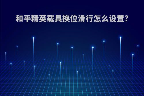 和平精英载具换位滑行怎么设置?