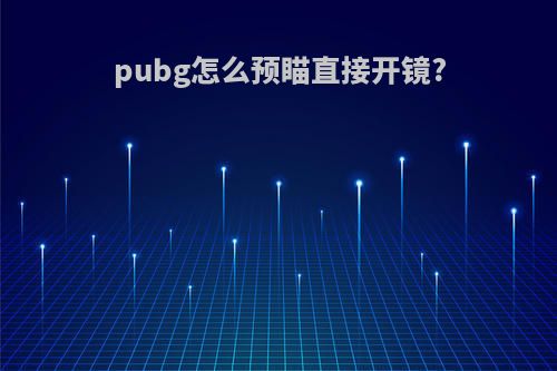 pubg怎么预瞄直接开镜?