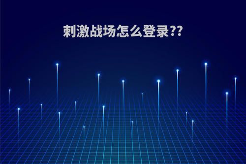 刺激战场怎么登录??