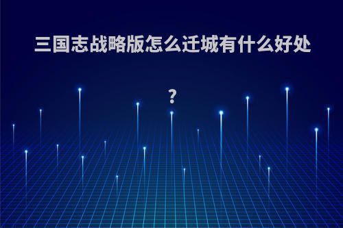 三国志战略版怎么迁城有什么好处?