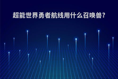 超能世界勇者航线用什么召唤兽?
