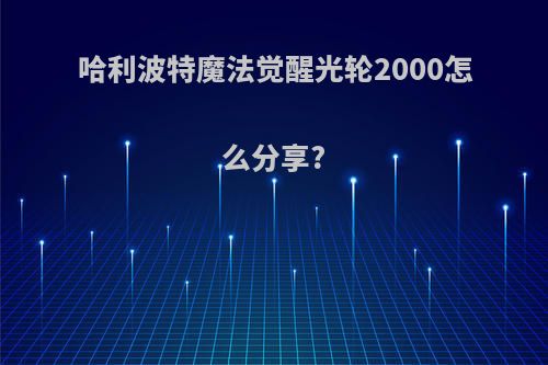 哈利波特魔法觉醒光轮2000怎么分享?