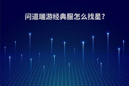 问道端游经典服怎么找星?