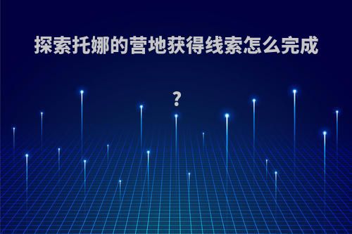 探索托娜的营地获得线索怎么完成?