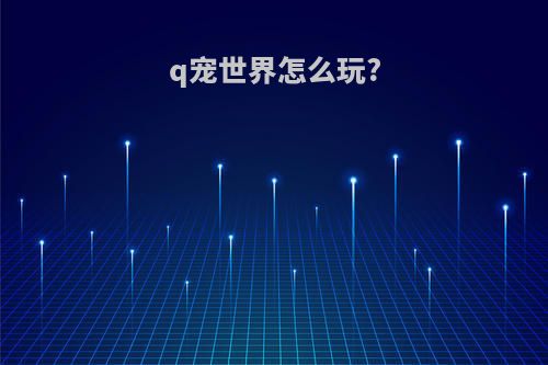 q宠世界怎么玩?