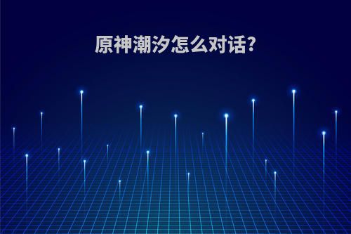 原神潮汐怎么对话?