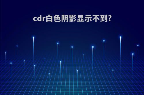 cdr白色阴影显示不到?