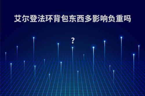 艾尔登法环背包东西多影响负重吗?