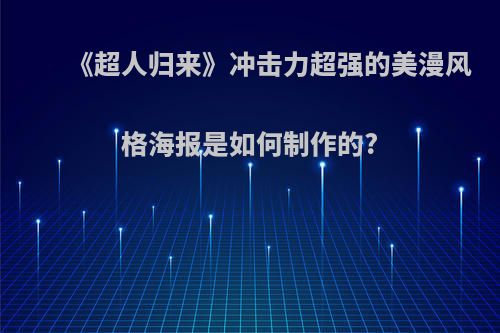 《超人归来》冲击力超强的美漫风格海报是如何制作的?