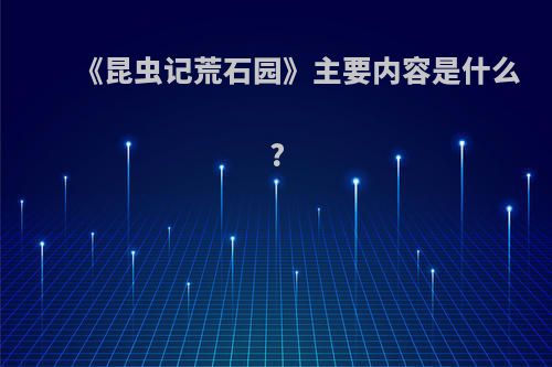 《昆虫记荒石园》主要内容是什么?