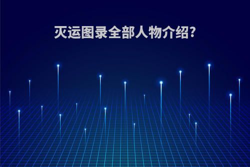 灭运图录全部人物介绍?