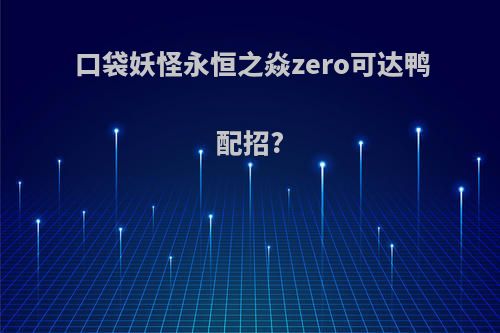 口袋妖怪永恒之焱zero可达鸭配招?