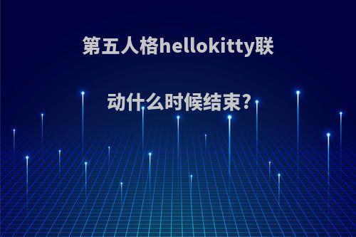 第五人格hellokitty联动什么时候结束?