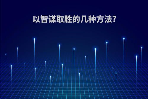 以智谋取胜的几种方法?