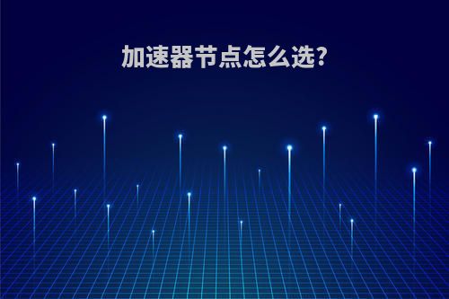 加速器节点怎么选?