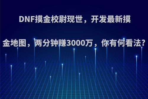 DNF摸金校尉现世，开发最新摸金地图，两分钟赚3000万，你有何看法?