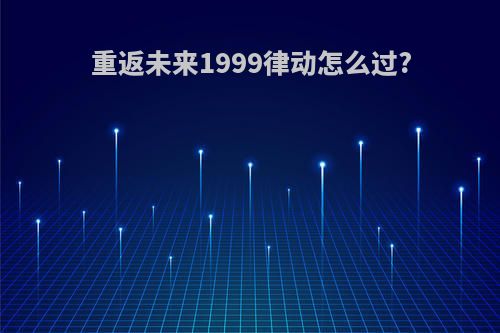 重返未来1999律动怎么过?