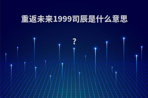 重返未来1999司辰是什么意思?