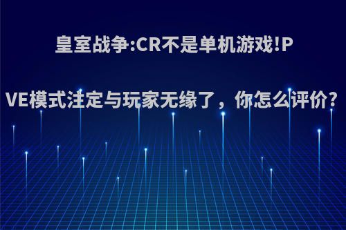 皇室战争:CR不是单机游戏!PVE模式注定与玩家无缘了，你怎么评价?