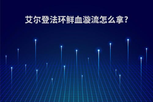 艾尔登法环鲜血漩流怎么拿?