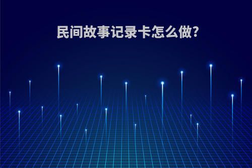 民间故事记录卡怎么做?