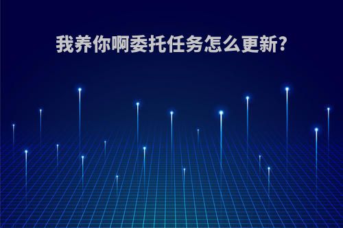 我养你啊委托任务怎么更新?