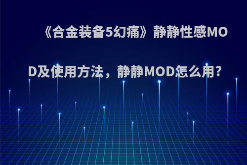 《合金装备5幻痛》静静性感MOD及使用方法，静静MOD怎么用?