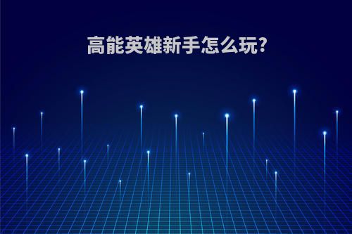 高能英雄新手怎么玩?