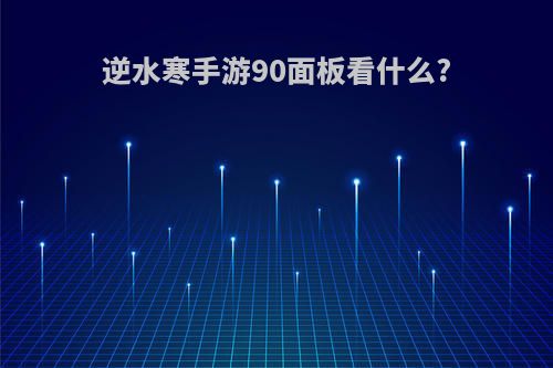 逆水寒手游90面板看什么?