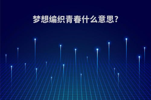 梦想编织青春什么意思?