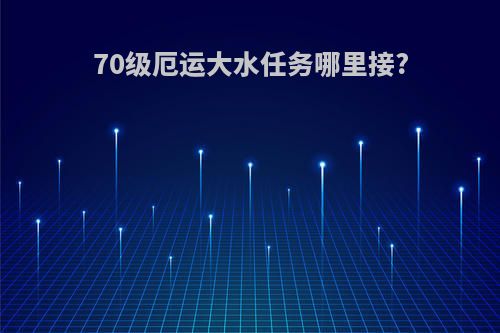 70级厄运大水任务哪里接?