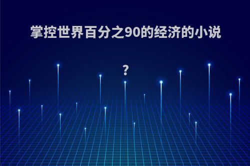 掌控世界百分之90的经济的小说?