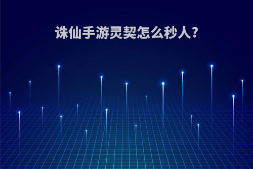 诛仙手游灵契怎么秒人?
