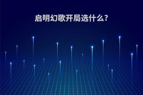 启明幻歌开局选什么?