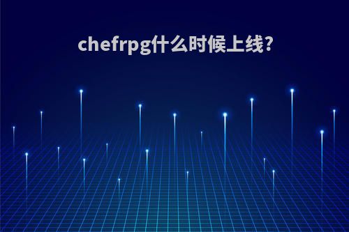 chefrpg什么时候上线?