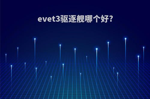 evet3驱逐舰哪个好?