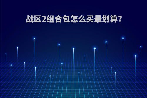 战区2组合包怎么买最划算?