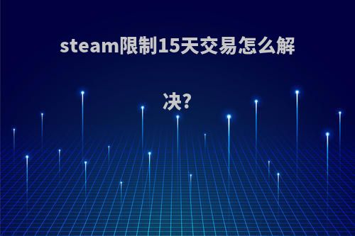 steam限制15天交易怎么解决?