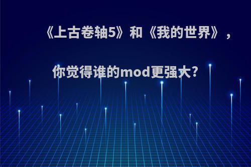 《上古卷轴5》和《我的世界》，你觉得谁的mod更强大?