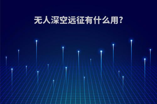 无人深空远征有什么用?