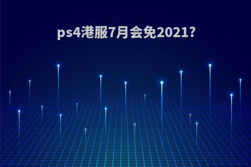 ps4港服7月会免2021?