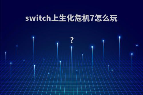 switch上生化危机7怎么玩?