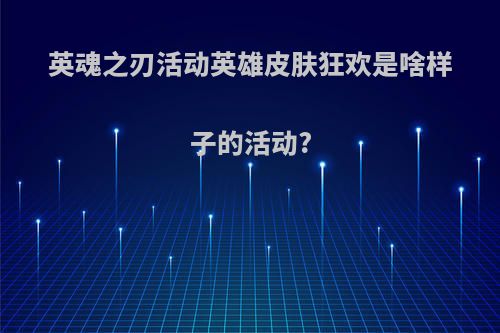 英魂之刃活动英雄皮肤狂欢是啥样子的活动?