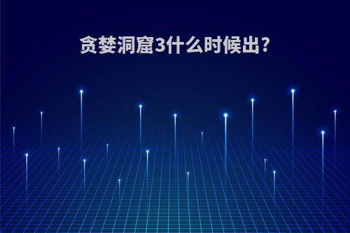 贪婪洞窟3什么时候出?