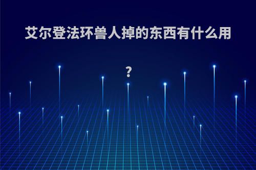 艾尔登法环兽人掉的东西有什么用?